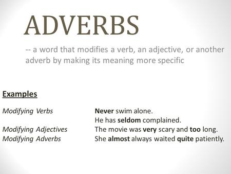 ADVERBS -- a word that modifies a verb, an adjective, or another adverb by making its meaning more specific Examples Modifying Verbs		Never swim alone.