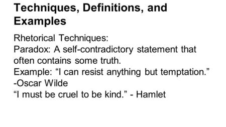 Techniques, Definitions, and Examples Rhetorical Techniques: Paradox: A self-contradictory statement that often contains some truth. Example: “I can resist.