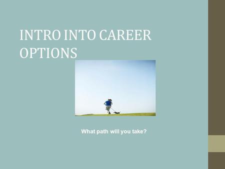 INTRO INTO CAREER OPTIONS What path will you take?