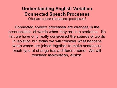 Understanding English Variation Connected Speech Processes What are connected speech processes? Connected speech processes are changes in the pronunciation.