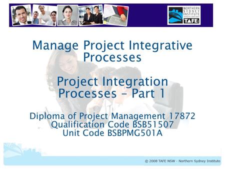 BSBPMG501A Manage Project Integrative Processes Manage Project Integrative Processes Project Integration Processes – Part 1 Diploma of Project Management.