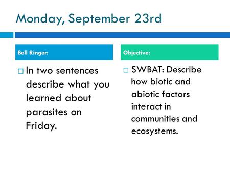 Monday, September 23rd  In two sentences describe what you learned about parasites on Friday.  SWBAT: Describe how biotic and abiotic factors interact.