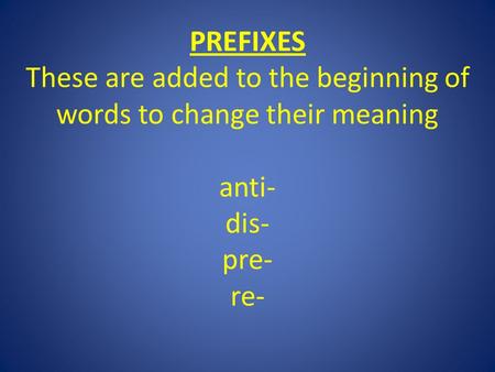 PREFIXES These are added to the beginning of words to change their meaning anti- dis- pre- re-