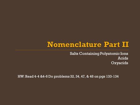 Salts Containing Polyatomic Ions Acids Oxyacids HW: Read 4-4 &4-6 Do problems 32, 34, 47, & 48 on pgs 133-134.