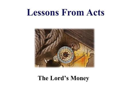 The Lord’s Money Lessons From Acts. Authority 2 Tim. 3:16-17 All Scripture is given by inspiration of God, and is profitable for doctrine, for reproof,