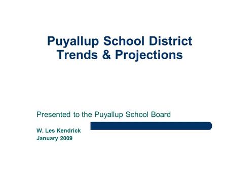 Puyallup School District Trends & Projections Presented to the Puyallup School Board W. Les Kendrick January 2009.