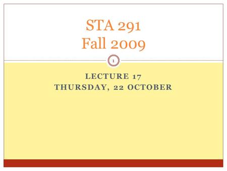 LECTURE 17 THURSDAY, 22 OCTOBER STA 291 Fall 2009 1.