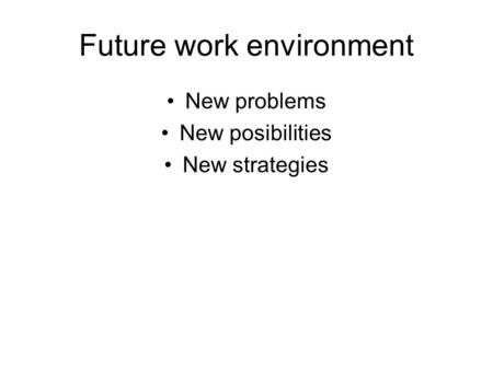 Future work environment New problems New posibilities New strategies.