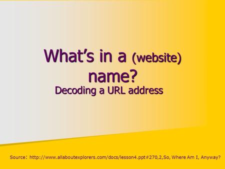 What’s in a (website) name? Decoding a URL address Source :  Where Am I, Anyway?