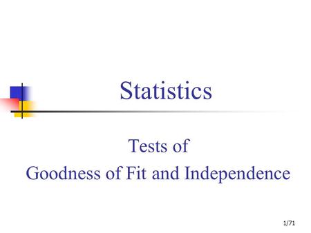 1/71 Statistics Tests of Goodness of Fit and Independence.