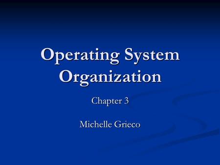 Operating System Organization Chapter 3 Michelle Grieco.