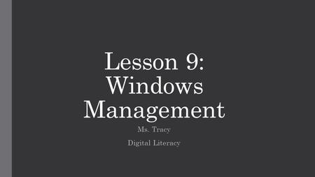 Lesson 9: Windows Management Ms. Tracy Digital Literacy.