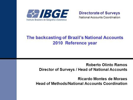 Directorate of Surveys National Accounts Coordination The backcasting of Brazil’s National Accounts 2010 Reference year Roberto Olinto Ramos Director of.