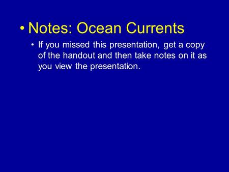 Notes: Ocean Currents If you missed this presentation, get a copy of the handout and then take notes on it as you view the presentation.