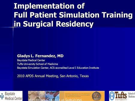 Implementation of Full Patient Simulation Training in Surgical Residency Gladys L. Fernandez, MD Baystate Medical Center Tufts University School of Medicine.