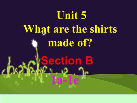 Section B Unit 5 What are the shirts made of? 1a-1e.