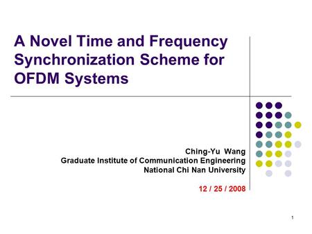 1 A Novel Time and Frequency Synchronization Scheme for OFDM Systems Ching-Yu Wang Graduate Institute of Communication Engineering National Chi Nan University.