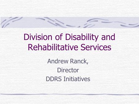 Andrew Ranck, Director DDRS Initiatives Division of Disability and Rehabilitative Services.