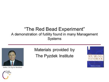 “The Red Bead Experiment” A demonstration of futility found in many Management Systems Materials provided by The Pyzdek Institute Author, Six Sigma Handbook.