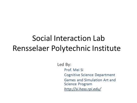 Social Interaction Lab Rensselaer Polytechnic Institute Led By: Prof. Mei Si Cognitive Science Department Games and Simulation Art and Science Program.