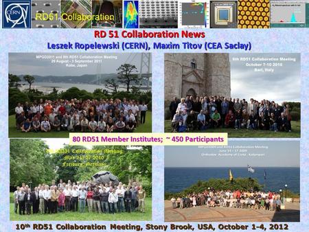 RD 51 Collaboration News Leszek Ropelewski (CERN), Maxim Titov (CEA Saclay) 10 th RD51 Collaboration Meeting, Stony Brook, USA, October 1-4, 2012 80 RD51.