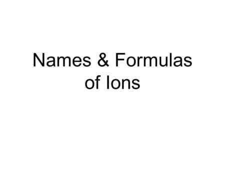 Names & Formulas of Ions. Steps for Naming Ions 1. Name polyatomic ions 2. Name remaining anions (change ending to – ide) 3. Name remaining cations from.