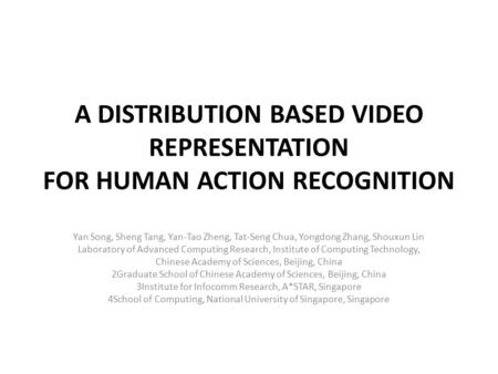 A DISTRIBUTION BASED VIDEO REPRESENTATION FOR HUMAN ACTION RECOGNITION Yan Song, Sheng Tang, Yan-Tao Zheng, Tat-Seng Chua, Yongdong Zhang, Shouxun Lin.