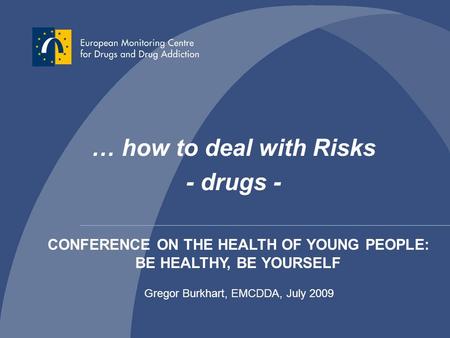 Gregor Burkhart - EMCDDA / OEDT - 1 … how to deal with Risks - drugs - Gregor Burkhart, EMCDDA, July 2009 CONFERENCE ON THE HEALTH OF YOUNG PEOPLE: BE.