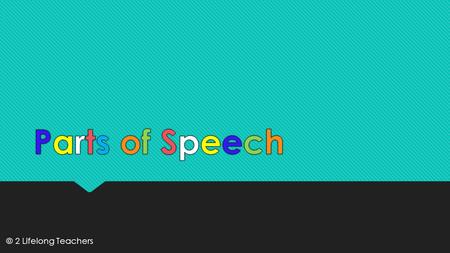 © 2 Lifelong Teachers.  Nouns  Adjectives  Verbs  Adverbs  Nouns  Adjectives  Verbs  Adverbs  Prepositions  Pronouns  Articles  Conjunctions.