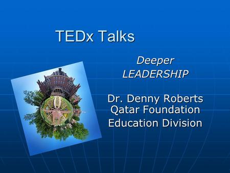 TEDx Talks DeeperLEADERSHIP Dr. Denny Roberts Qatar Foundation Education Division.