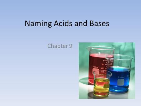 Naming Acids and Bases Chapter 9. Acids… Contain one or more H + when dissolved in water Anion combined with as many H + as needed to make the molecule.