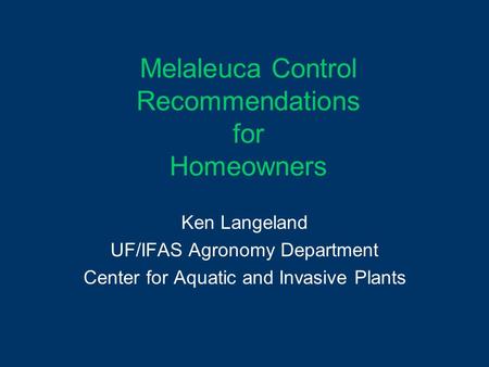 Melaleuca Control Recommendations for Homeowners Ken Langeland UF/IFAS Agronomy Department Center for Aquatic and Invasive Plants.