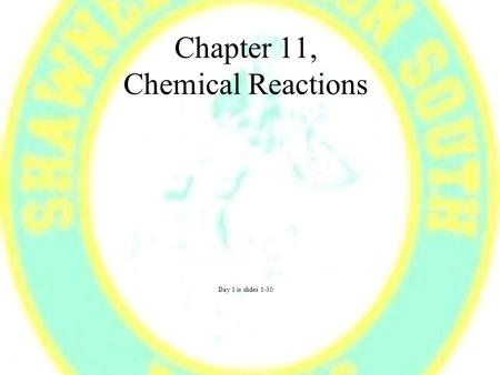 Chapter 11, Chemical Reactions Day 1 is slides 1-30.