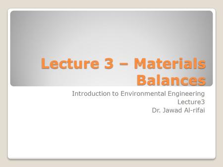 Lecture 3 – Materials Balances Introduction to Environmental Engineering Lecture3 Dr. Jawad Al-rifai.