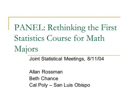 PANEL: Rethinking the First Statistics Course for Math Majors Joint Statistical Meetings, 8/11/04 Allan Rossman Beth Chance Cal Poly – San Luis Obispo.