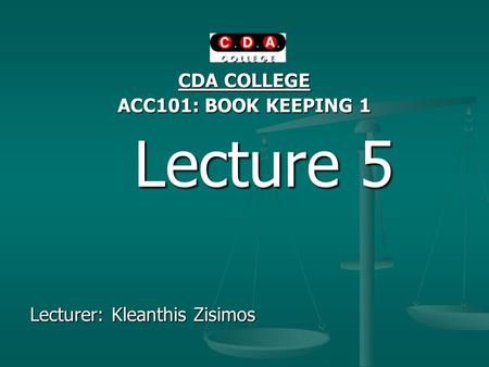 CDA COLLEGE ACC101: BOOK KEEPING 1 Lecture 5 Lecture 5 Lecturer: Kleanthis Zisimos.