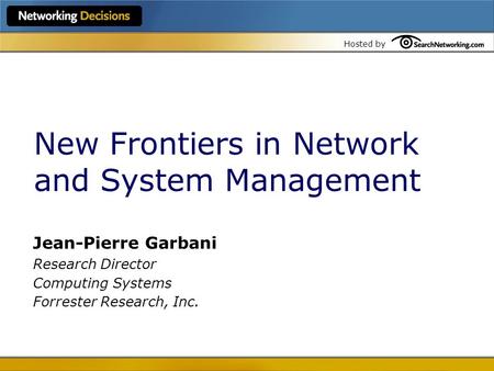 Hosted by New Frontiers in Network and System Management Jean-Pierre Garbani Research Director Computing Systems Forrester Research, Inc.