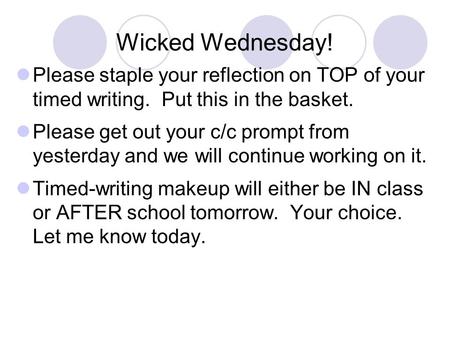 Wicked Wednesday! Please staple your reflection on TOP of your timed writing. Put this in the basket. Please get out your c/c prompt from yesterday and.