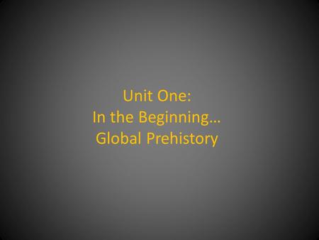 Unit One: In the Beginning… Global Prehistory. Guiding Questions Why make art when, in the prehistoric world, there are so many more important things.