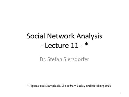 Social Network Analysis - Lecture 11 - * Dr. Stefan Siersdorfer 1 * Figures and Examples in Slides from Easley and Kleinberg 2010.