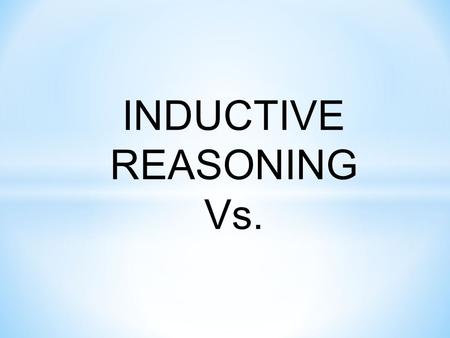 INDUCTIVE REASONING Vs.. DEDUCTIVE REASONING INDUCTIVE REASONING Uses a higher level of thinking ABSTRACT or PIAGET’S FORMAL STAGE.