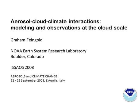 Aerosol-cloud-climate interactions: modeling and observations at the cloud scale Graham Feingold NOAA Earth System Research Laboratory Boulder, Colorado.