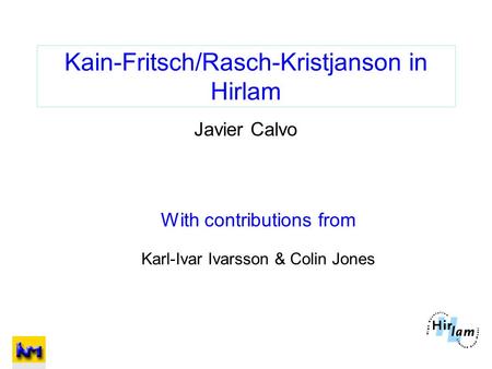 Kain-Fritsch/Rasch-Kristjanson in Hirlam Javier Calvo With contributions from Karl-Ivar Ivarsson & Colin Jones.