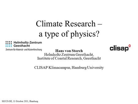 Climate Research – a type of physics? Hans von Storch Helmholtz Zentrum Geesthacht, Institute of Coastal Research, Geesthacht CLISAP Klimacampus, Hamburg.