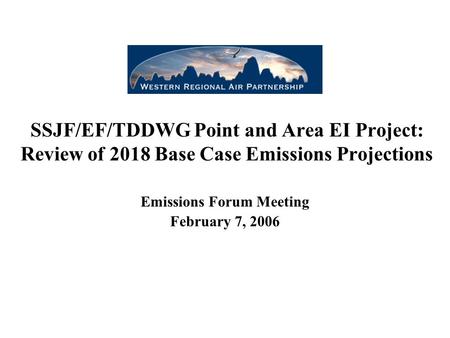 SSJF/EF/TDDWG Point and Area EI Project: Review of 2018 Base Case Emissions Projections Emissions Forum Meeting February 7, 2006.