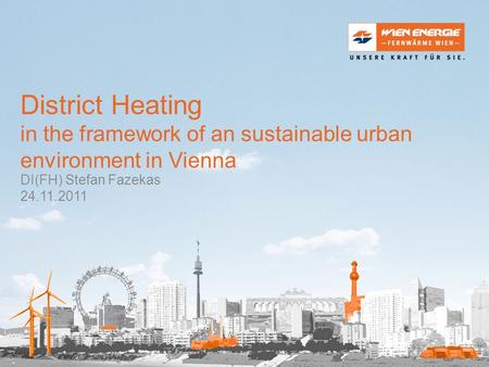 District Heating in the framework of an sustainable urban environment in Vienna DI(FH) Stefan Fazekas 24.11.2011.