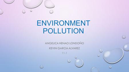 ENVIRONMENT POLLUTION ANGELICA HENAO LONDOÑO KEVIN GARCIA ALVAREZ 11-1.