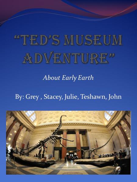 About Early Earth By: Grey, Stacey, Julie, Teshawn, John.