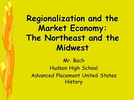 Regionalization and the Market Economy: The Northeast and the Midwest Mr. Bach Hudson High School Advanced Placement United States History.