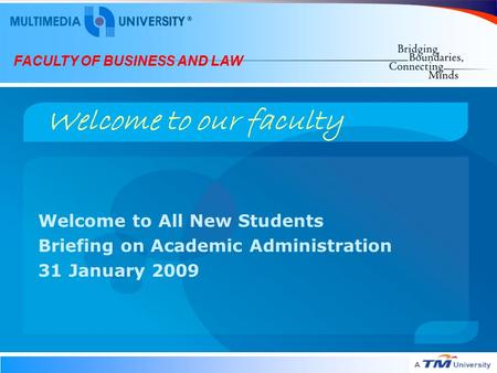 FACULTY OF BUSINESS AND LAW Welcome to our faculty Welcome to All New Students Briefing on Academic Administration 31 January 2009.